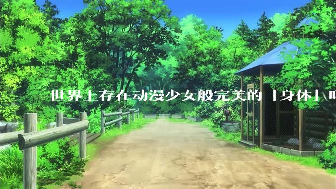世界上存在动漫少女般完美的「身体」吗?