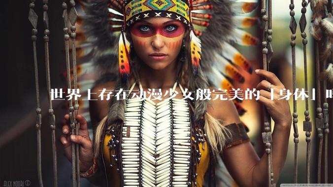 世界上存在动漫少女般完美的「身体」吗?