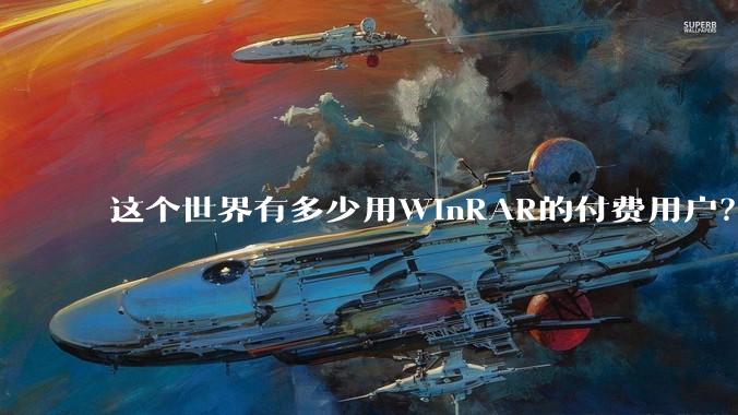 这个世界有多少用WinRAR的付费用户？