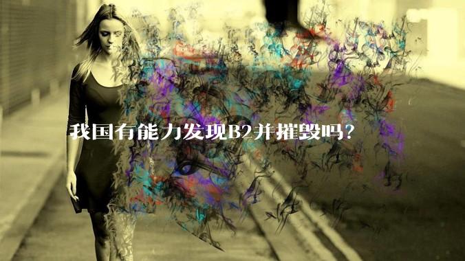 我国有能力发现B2并摧毁吗？