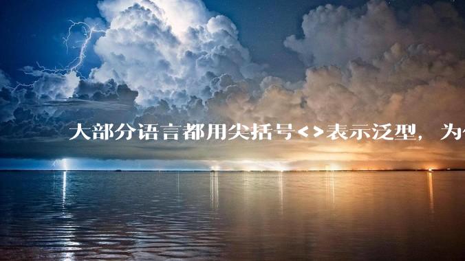 大部分语言都用尖括号<>表示泛型,为什么golang要标新立异用中括号?