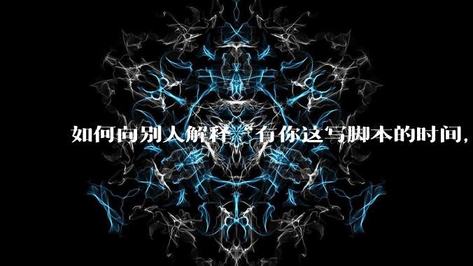 如何向别人解释“有你这写脚本的时间,我早就一个一个做完了”?