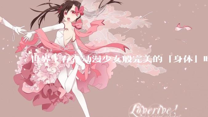 世界上存在动漫少女般完美的「身体」吗?
