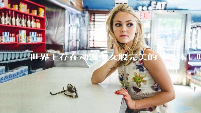 世界上存在动漫少女般完美的「身体」吗?