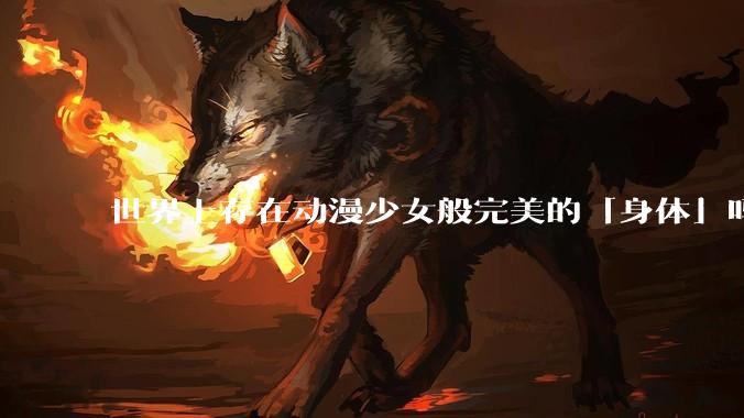 世界上存在动漫少女般完美的「身体」吗?